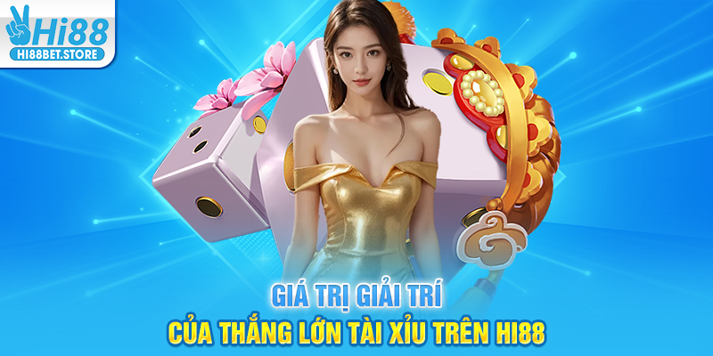 Giá Trị Giải Trí Của Thắng Lớn Tài Xỉu Trên Hi88
