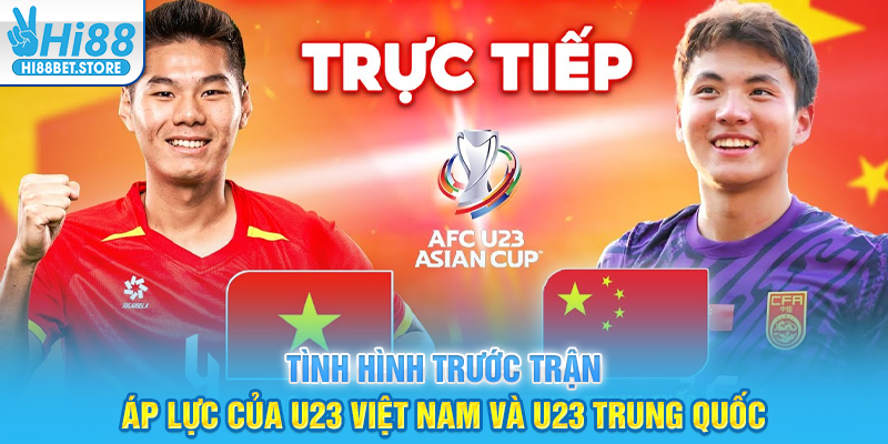 Tình Hình Trước Trận – Áp Lực Của U23 Việt Nam Và U23 Trung Quốc