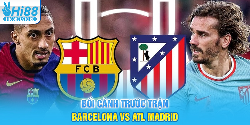 Bối cảnh trước trận Barcelona vs Atl Madrid