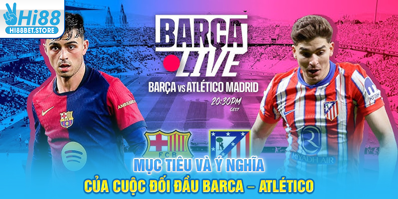 Mục tiêu và ý nghĩa của cuộc đối đầu Barca – Atlético