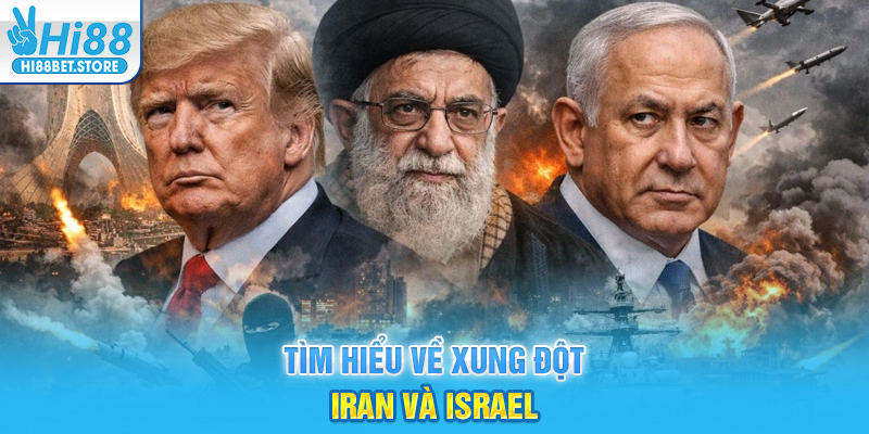 Tìm hiểu về xung đột Iran và Israel