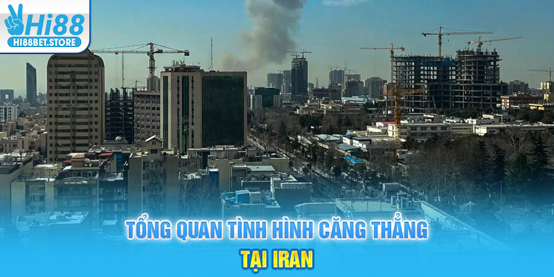 Tổng quan tình hình căng thẳng tại iran